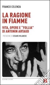La Ragione in fiamme. Vita, opere e «follia» di Antonin Artaud libro di Celenza Franco