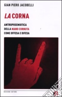 La corna. Antroposemiotica della mano cornuta come offesa e difesa libro di Jacobelli Gian Piero