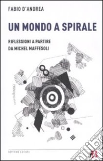 Un Mondo a spirale. Riflessioni a partire da Michel Maffesoli libro di D'Andrea Fabio