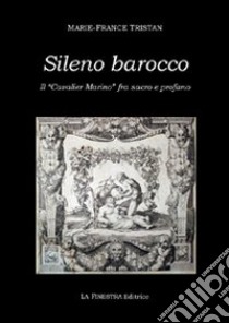 Sileno barocco. Il «cavalier Marino» fra sacro e profano libro di Tristan Marie-France; Hersant Y. (cur.)