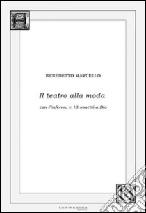 Il teatro alla moda. Con l'inferno, e 13 sonetti a Dio libro di Marcello Benedetto; Pieri M. (cur.)