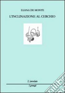 L'inclinazione al cerchio libro di De Monte Iliana