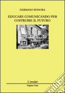 Educare comunicando per costruire il futuro libro di Bonora Germano