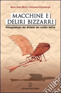 Macchine e deliri bizzarri. Psicopatologia dei disturbi dei confini dell'Io libro di Rossi Monti Mario; Piazzalunga Francesca