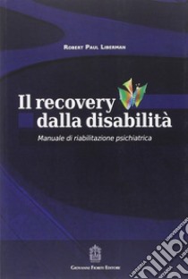 Il recovery dalla disabilità. Manuale di riabilitazione psichiatrica libro di Liberman Robert P.; Svettini A. (cur.)