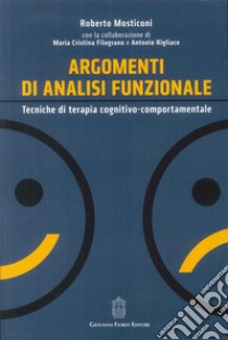 Argomenti di analisi funzionale. Tecniche di terapia cognitivo-comportamentale libro di Mosticoni Roberto; Filograno M. Cristina; Rigliaco Antonio