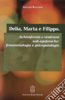 Delia, Marta e Filippo. Schizofrenia e sindromi sub-apofaniche. Fenomenologia e psicopatologia libro di Ballerini Arnaldo; Di Petta G. (cur.); Di Piazza G. (cur.)