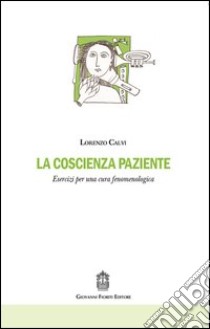 La coscienza paziente. Esercizi per una cura fenomenologica libro di Calvi Lorenzo