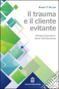 Il trauma e il cliente evitante. Strategie di guarigione basate sull'attaccamento libro di Muller Robert T.; Zaccagnini C. (cur.); Zavattini G. C. (cur.)