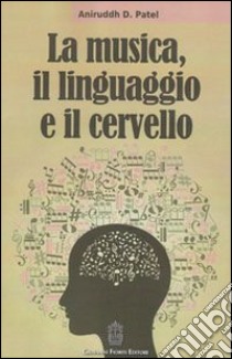 La musica, il linguaggio e il cervello libro di Patel Aniruddh D.; Fossà A. (cur.); Romani M. (cur.)