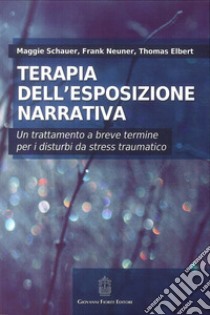 Terapia dell'esposizione narrativa. Un trattamento a breve termine per i disturbi da stress traumatico libro di Schauer Maggie; Neuner Frank; Elbert Thomas