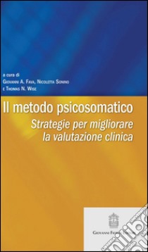 Il metodo psicosomatico. Strategie per migliorare la valutazione clinica libro di Fava G. A. (cur.); Sonino N. (cur.); Wise T. N. (cur.)