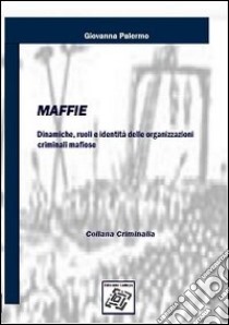 Maffie. Dinamiche, ruoli e identità delle organizzazioni criminali mafiose libro di Palermo Giovanna