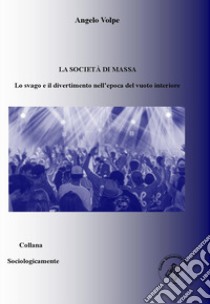 La società di massa. Lo svago e il divertimento nell'epoca del vuoto interiore libro di Volpe Angelo