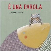 È una parola. Ediz. illustrata libro di Papini Arianna