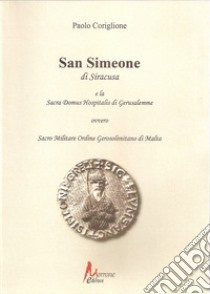 San Simeone di Siracusa e la Sacra Domus Hospitalis di Gerusalemme libro di Coriglione Paolo