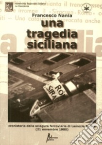 Una tragedia siciliana. Cronistoria della sciagura ferroviaria di Lamezia Terme del 21 nov. 1980 libro di Nania Francesco