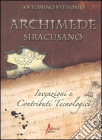 Archimede siracusano. Invenzioni e contributi tecnologici libro di Vittorio Antonino