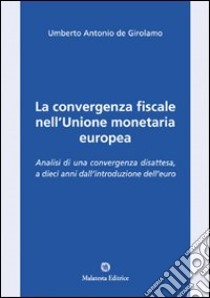 La convergenza fiscale nell'Unione monetaria europea. Analisi di una convergenza disattesa, a dieci anni dall'introduzione dell'euro libro di De Girolamo Umberto A.