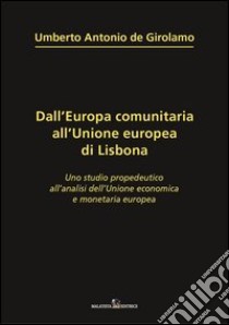 Dall'Europa comunitaria all'unione europea di Lisbona. Uno studio propedeutico all'analisi dell'unione economica e monetaria europea libro di De Girolamo Umberto A.