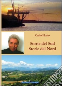 Storie del Sud. Storie del Nord libro di Florio Carlo