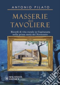 Masserie del Tavoliere. Ricordi di vita rurale in Capitanata nella Prima metà del Novecento libro di Pilato Antonio