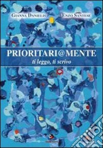 Prioritariamente. Ti leggo, ti scrivo libro di Danielis Gianna; Santese Enzo; Antoni M. (cur.)