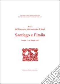 Santiago e l'Italia. Atti del Convegno internazionale di studi (Perugia, 23-26 maggio 2002) libro di Caucci von Saucken P. (cur.)