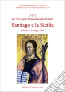 Santiago e la Sicilia. Atti del Convegno internazionale di studi (Messina, 2-4 maggio 2003) libro di Arlotta G. (cur.)