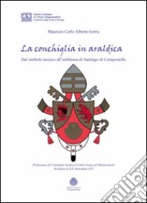 La conchiglia in araldica. Dal simbolo arcaico all'emblema di Santiago di Compostella libro di Gorra Maurizio Carlo Alberto