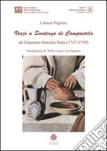 Viaje a Santiago de Compostela de Giacomo Antonio Naia (1717-1719). Ediz. integrale libro di Pugliese Carmen