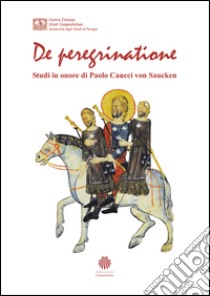 De peregrinatione. Studi in onore di Paolo Caucci von Saucken libro di Arlotta G. (cur.)