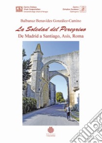 La soledad del peregrino. De Madrid a Santiago, Asís, Roma libro di Balbanuz Benavides González-Camino