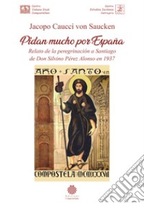 Pidan mucho por España. Relato de la peregrinación a Santiago de Don Silvino Pérez Alonso en 1937 libro di Caucci von Saucken Jacopo