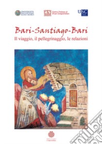 Bari-Santiago-Bari. Il viaggio, il pellegrinaggio, le relazioni. Atti del Convegno internazionale di studi (Bari, 21 marzo 2019) libro di Bianco R. (cur.)