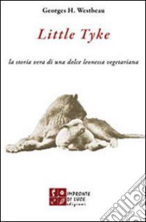 Little Tyke. La storia vera di una dolce leonessa vegetariana libro di Westbeau Georges H.