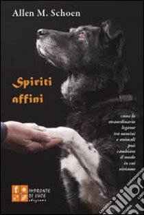 Spiriti affini. Come lo straordinario legame tra uomini e animali può cambiare il modo in cui viviamo libro di Schoen Allen M.