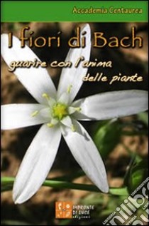 I fiori di Bach. Guarire con l'anima delle piante libro di Marini M. (cur.); Fierro A. A. (cur.); Lorenzi L. (cur.)