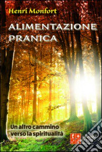 Alimentazione pranica. Un altro cammino verso la spiritualità libro di Monfort Henri