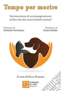 Tempo per morire. Testimonianze di accompagnamento al fine vita dei nostri fratelli animali libro di Ferrari G. (cur.)