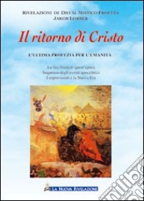 Il ritorno di Cristo. L'ultima profezia per l'umanità libro di Lorber Jakob; Associazione Jakob Lorber (cur.)