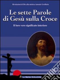 Le sette parole di Gesù sulla croce. Il loro significato interiore libro di Grosshein Antonie; Associazione Jakob Lorber (cur.)