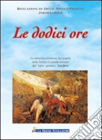 Le dodici ore. Le atrocità commesse dai popoli della terra nel 1841 e il grande mistero del figlio perduto: Lucifero libro di Lorber Jakob