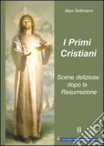 I primi cristiani. Scene deliziose dopo la Resurrezione libro di Seltmann Max; Izzo A. (cur.)