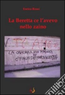 La beretta ce l'avevo nello zaino libro di Rossi Enrico