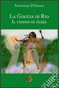 La goccia di Rio. Il tempio di Aleja libro di D'Amico Anastasia