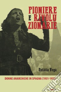 Pioniere e rivoluzionarie. Donne anarchiche in Spagna (1931-1975) libro di Vega Eulàlia