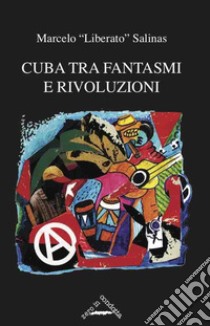 Cuba tra fantasmi e rivoluzioni. Cronaca della rinascita libertaria a Cuba libro di Salinas Liberato Marcelo; Bianco D. G. (cur.); Varengo S. (cur.)