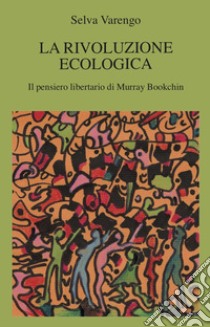 La rivoluzione ecologica. Il pensiero libertario di Murray Bookchin libro di Varengo Selva