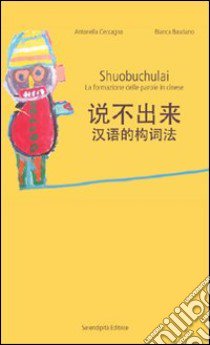 Shuobuchulai. La formazione delle parole in cinese libro di Ceccagno Antonella - Basciano Bianca